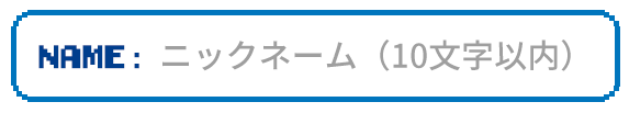 NAME: ニックネーム（10文字以内）